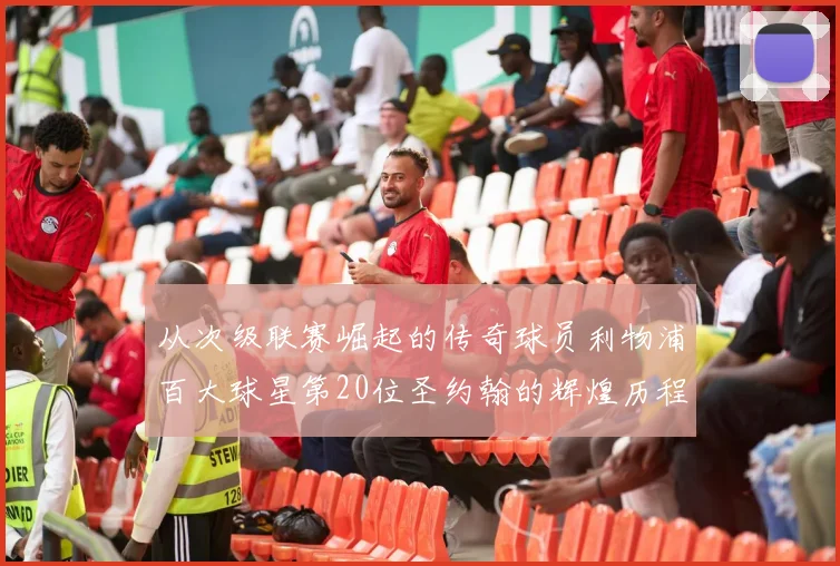 从次级联赛崛起的传奇球员利物浦百大球星第20位圣约翰的辉煌历程