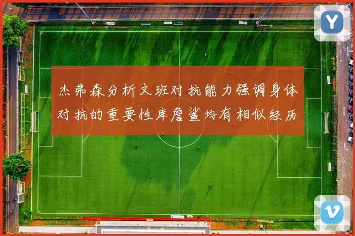 杰弗森分析文班对抗能力强调身体对抗的重要性库詹鲨均有相似经历