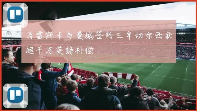马雷斯卡与曼城签约三年切尔西获超千万英镑补偿