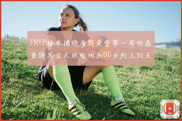 FMVP榜单揭晓唐斯荣登第一布伦森紧随其后文班哈珀和OG分列三到五位