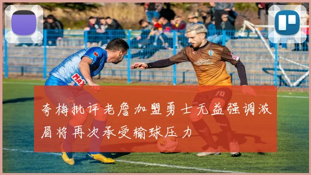 夸梅批评老詹加盟勇士无益强调浓眉将再次承受输球压力