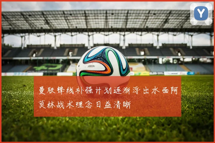 曼联锋线补强计划逐渐浮出水面阿莫林战术理念日益清晰