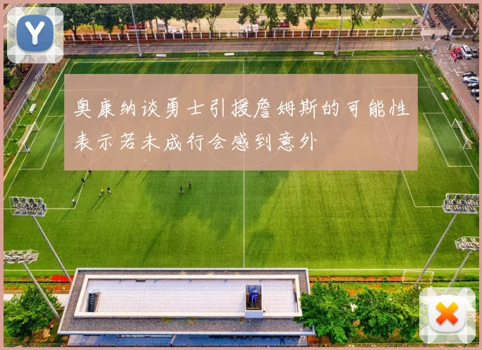 奥康纳谈勇士引援詹姆斯的可能性表示若未成行会感到意外