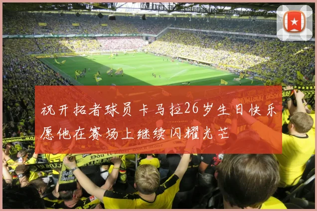 祝开拓者球员卡马拉26岁生日快乐愿他在赛场上继续闪耀光芒