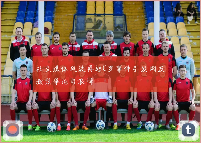 社交媒体风波再起C罗事件引发网友激烈争论与哀悼
