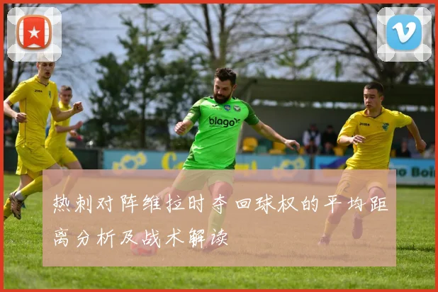 热刺对阵维拉时夺回球权的平均距离分析及战术解读