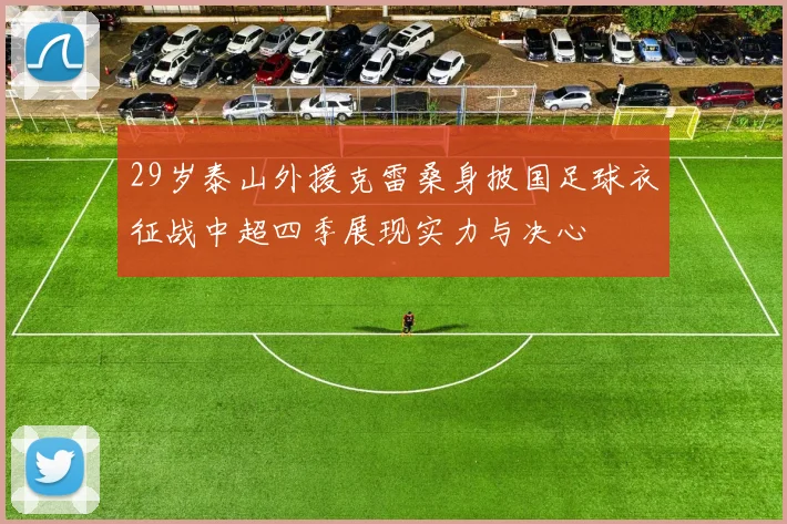 29岁泰山外援克雷桑身披国足球衣征战中超四季展现实力与决心