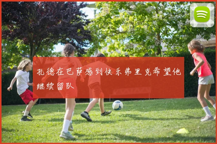 孔德在巴萨感到快乐弗里克希望他继续留队