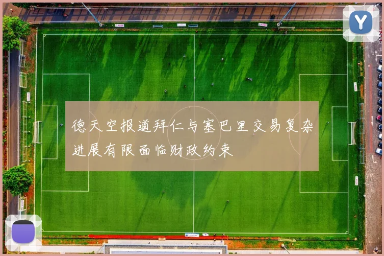 德天空报道拜仁与塞巴里交易复杂进展有限面临财政约束